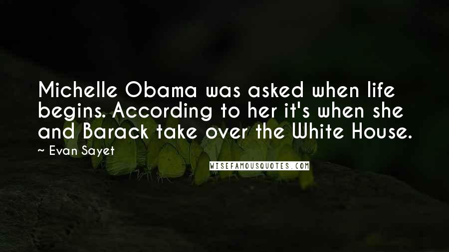 Evan Sayet Quotes: Michelle Obama was asked when life begins. According to her it's when she and Barack take over the White House.