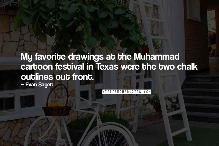 Evan Sayet Quotes: My favorite drawings at the Muhammad cartoon festival in Texas were the two chalk outlines out front.
