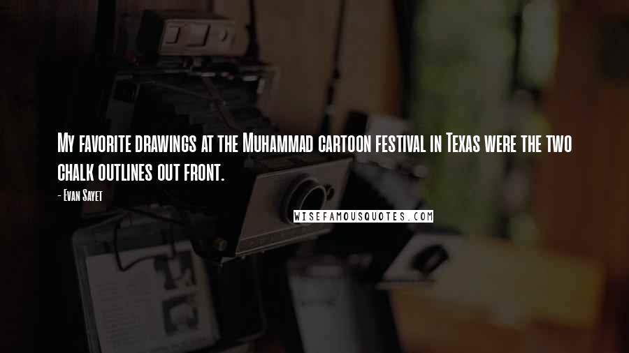 Evan Sayet Quotes: My favorite drawings at the Muhammad cartoon festival in Texas were the two chalk outlines out front.