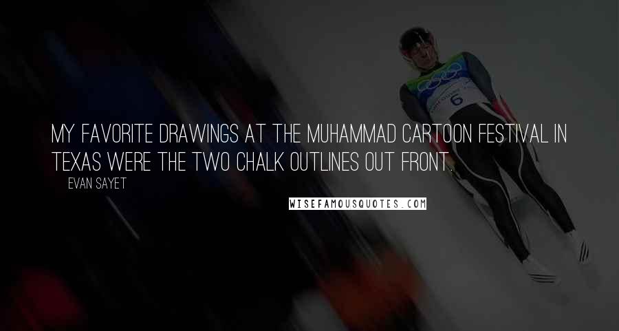 Evan Sayet Quotes: My favorite drawings at the Muhammad cartoon festival in Texas were the two chalk outlines out front.