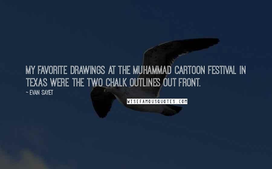 Evan Sayet Quotes: My favorite drawings at the Muhammad cartoon festival in Texas were the two chalk outlines out front.