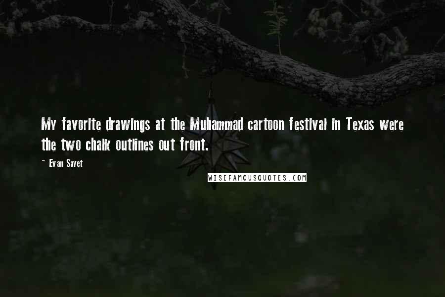 Evan Sayet Quotes: My favorite drawings at the Muhammad cartoon festival in Texas were the two chalk outlines out front.