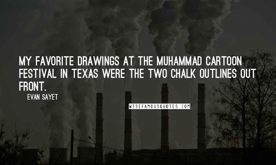 Evan Sayet Quotes: My favorite drawings at the Muhammad cartoon festival in Texas were the two chalk outlines out front.