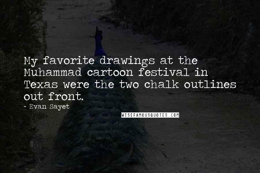 Evan Sayet Quotes: My favorite drawings at the Muhammad cartoon festival in Texas were the two chalk outlines out front.