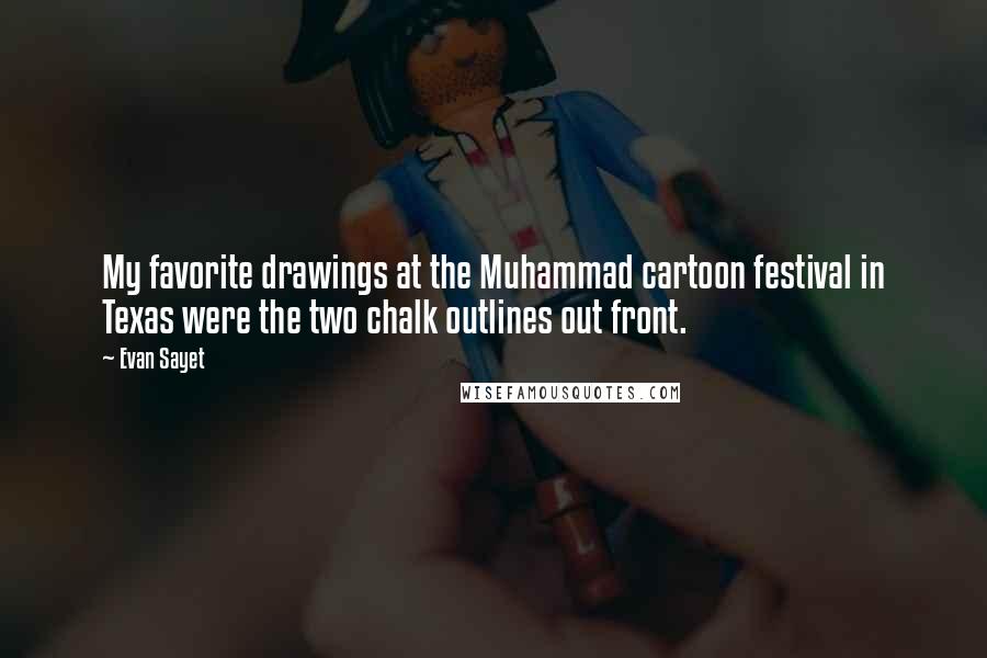 Evan Sayet Quotes: My favorite drawings at the Muhammad cartoon festival in Texas were the two chalk outlines out front.