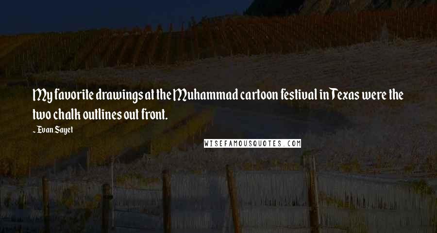 Evan Sayet Quotes: My favorite drawings at the Muhammad cartoon festival in Texas were the two chalk outlines out front.