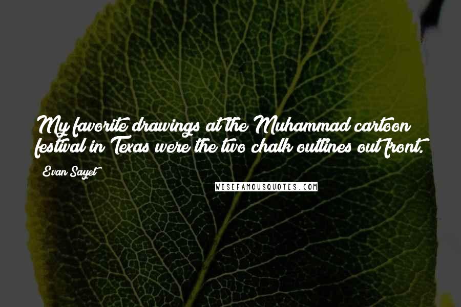 Evan Sayet Quotes: My favorite drawings at the Muhammad cartoon festival in Texas were the two chalk outlines out front.