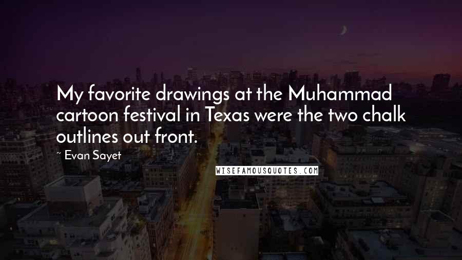 Evan Sayet Quotes: My favorite drawings at the Muhammad cartoon festival in Texas were the two chalk outlines out front.