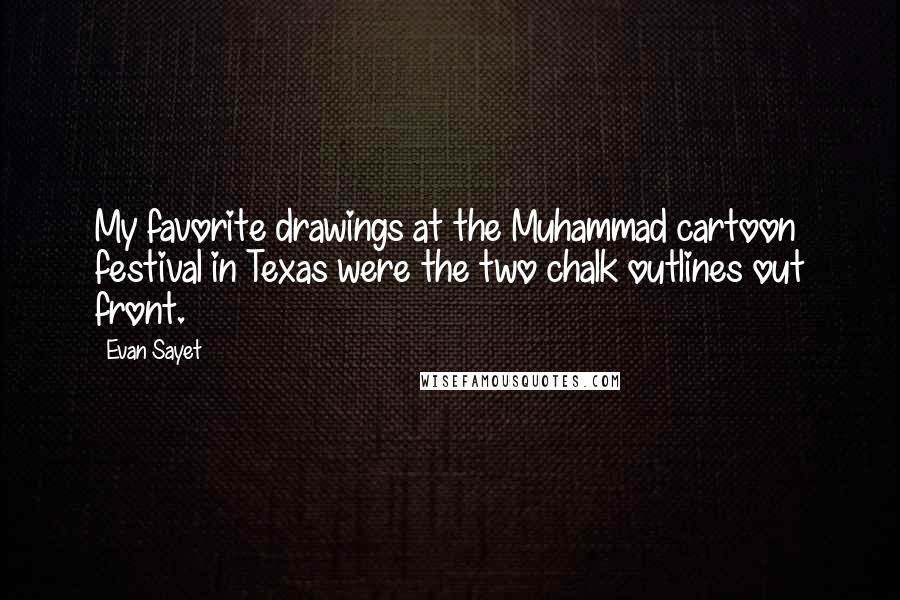 Evan Sayet Quotes: My favorite drawings at the Muhammad cartoon festival in Texas were the two chalk outlines out front.