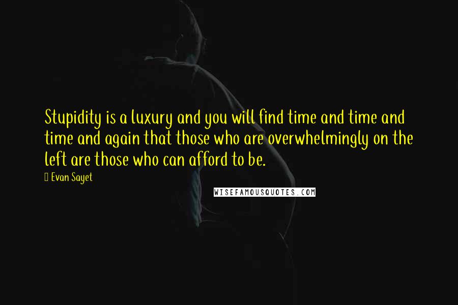 Evan Sayet Quotes: Stupidity is a luxury and you will find time and time and time and again that those who are overwhelmingly on the left are those who can afford to be.