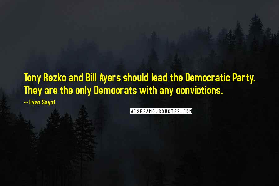 Evan Sayet Quotes: Tony Rezko and Bill Ayers should lead the Democratic Party. They are the only Democrats with any convictions.