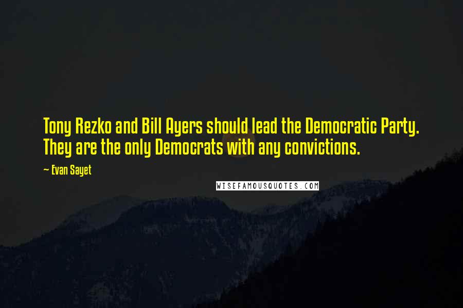 Evan Sayet Quotes: Tony Rezko and Bill Ayers should lead the Democratic Party. They are the only Democrats with any convictions.