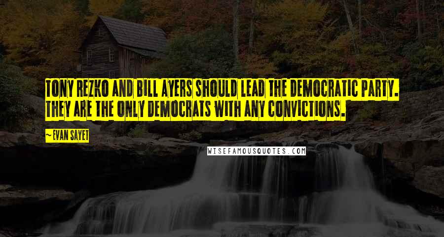 Evan Sayet Quotes: Tony Rezko and Bill Ayers should lead the Democratic Party. They are the only Democrats with any convictions.