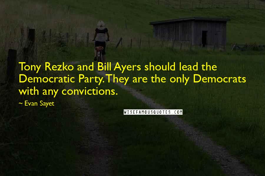 Evan Sayet Quotes: Tony Rezko and Bill Ayers should lead the Democratic Party. They are the only Democrats with any convictions.