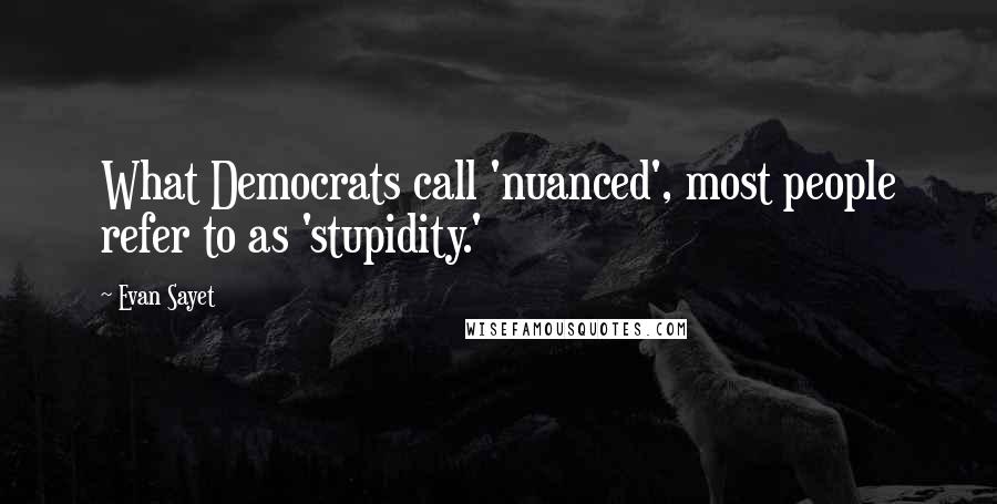 Evan Sayet Quotes: What Democrats call 'nuanced', most people refer to as 'stupidity.'