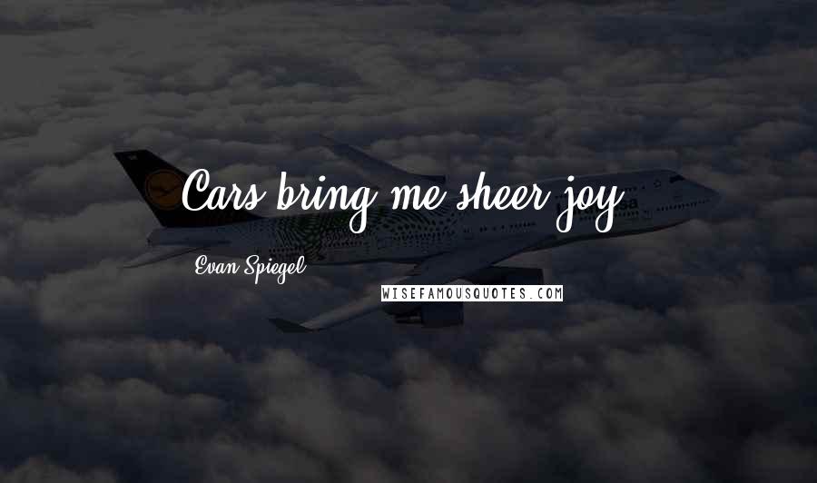 Evan Spiegel Quotes: Cars bring me sheer joy.