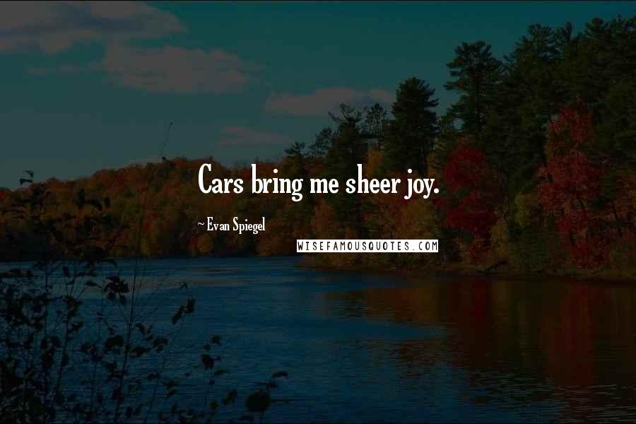 Evan Spiegel Quotes: Cars bring me sheer joy.