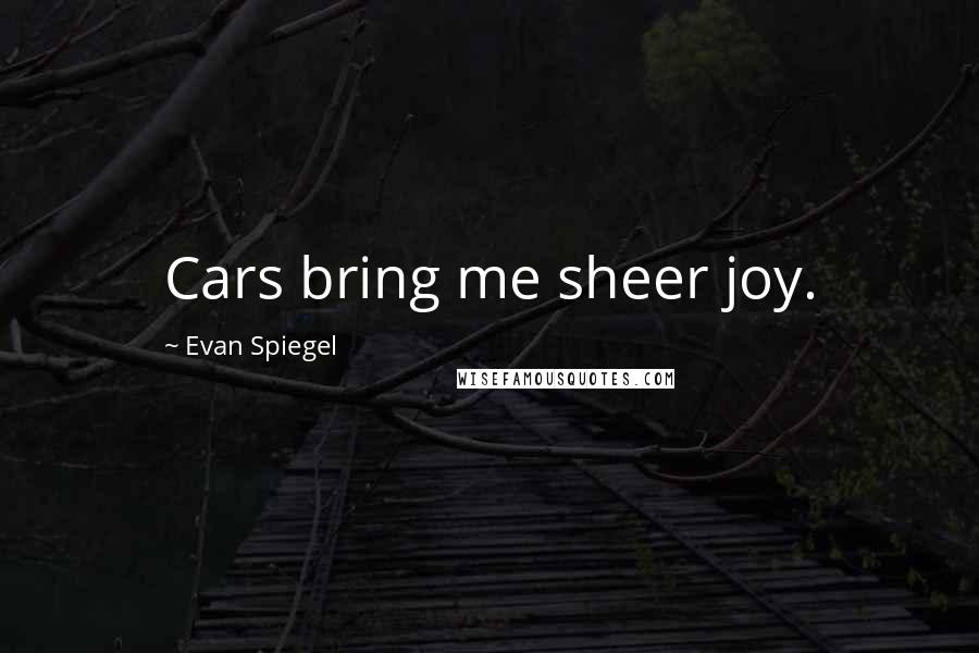 Evan Spiegel Quotes: Cars bring me sheer joy.