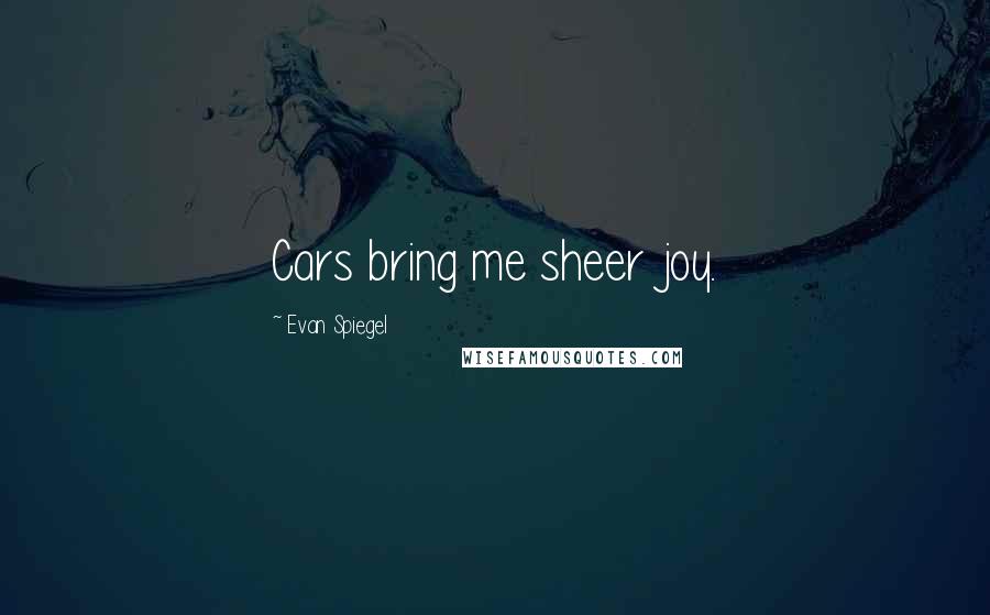 Evan Spiegel Quotes: Cars bring me sheer joy.