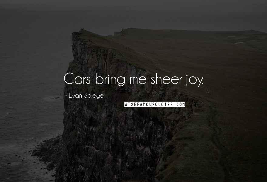 Evan Spiegel Quotes: Cars bring me sheer joy.