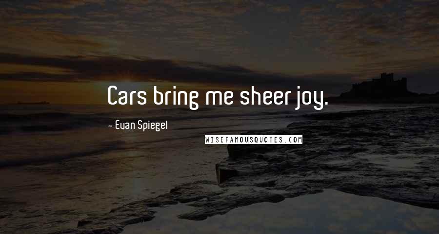 Evan Spiegel Quotes: Cars bring me sheer joy.