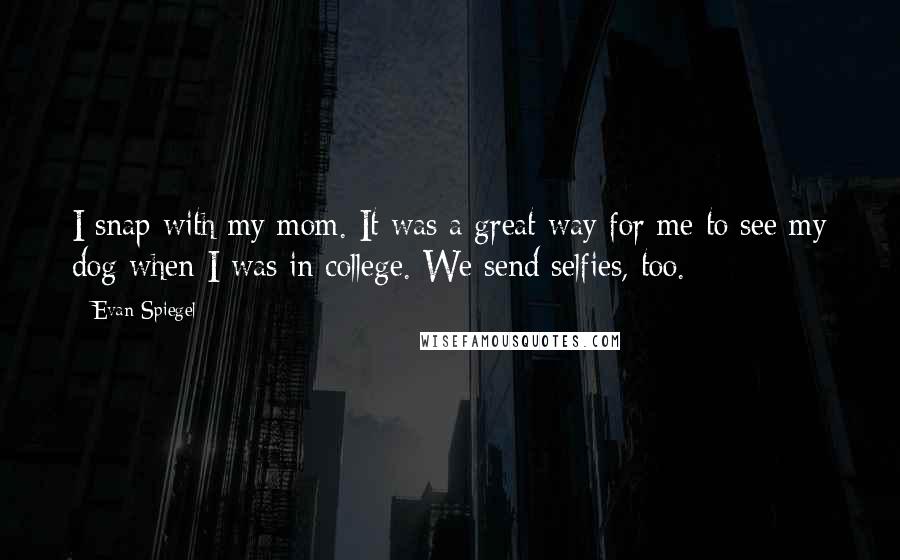 Evan Spiegel Quotes: I snap with my mom. It was a great way for me to see my dog when I was in college. We send selfies, too.