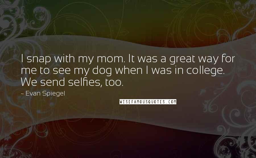 Evan Spiegel Quotes: I snap with my mom. It was a great way for me to see my dog when I was in college. We send selfies, too.