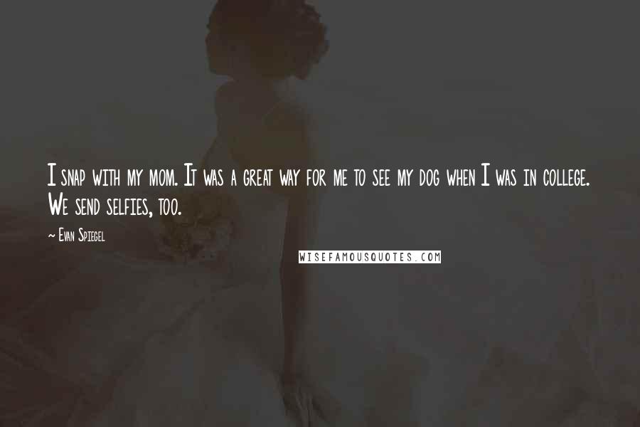 Evan Spiegel Quotes: I snap with my mom. It was a great way for me to see my dog when I was in college. We send selfies, too.