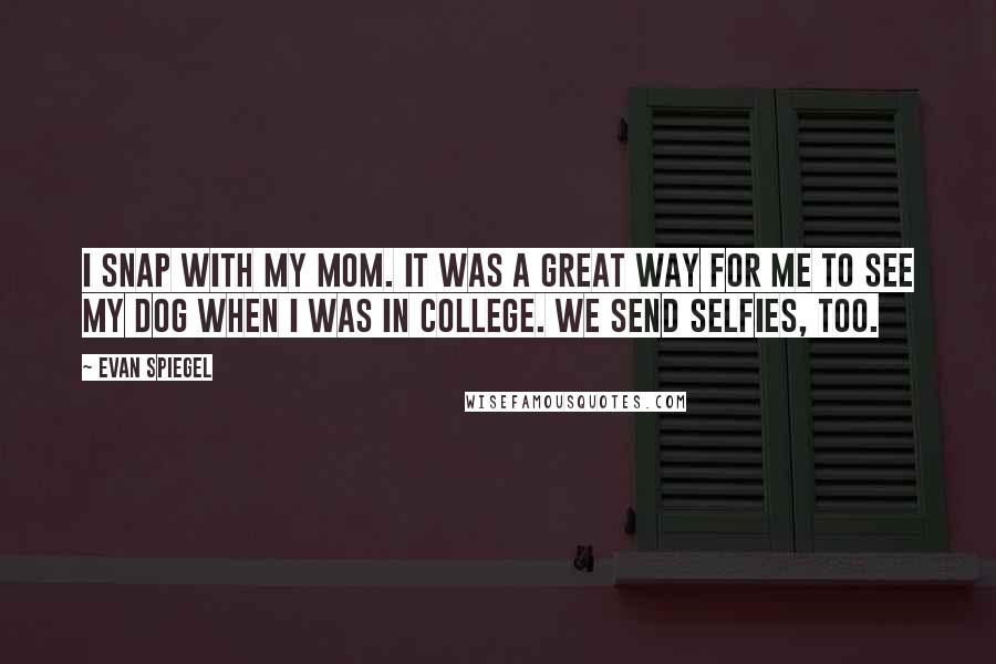 Evan Spiegel Quotes: I snap with my mom. It was a great way for me to see my dog when I was in college. We send selfies, too.