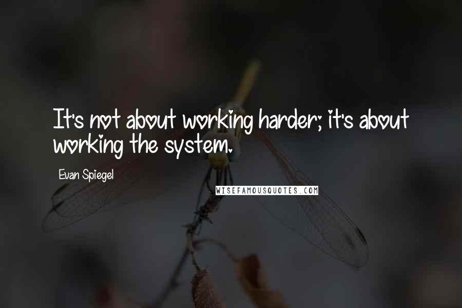 Evan Spiegel Quotes: It's not about working harder; it's about working the system.