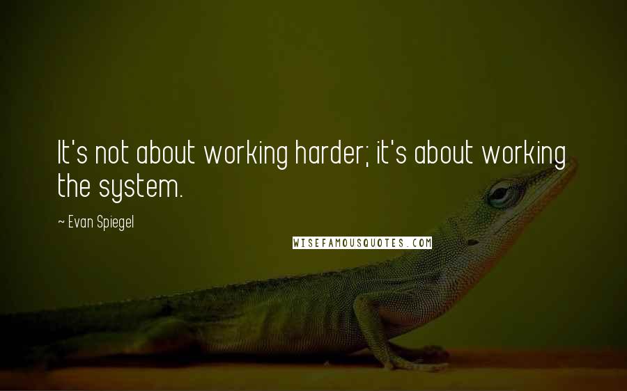 Evan Spiegel Quotes: It's not about working harder; it's about working the system.