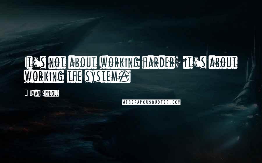 Evan Spiegel Quotes: It's not about working harder; it's about working the system.