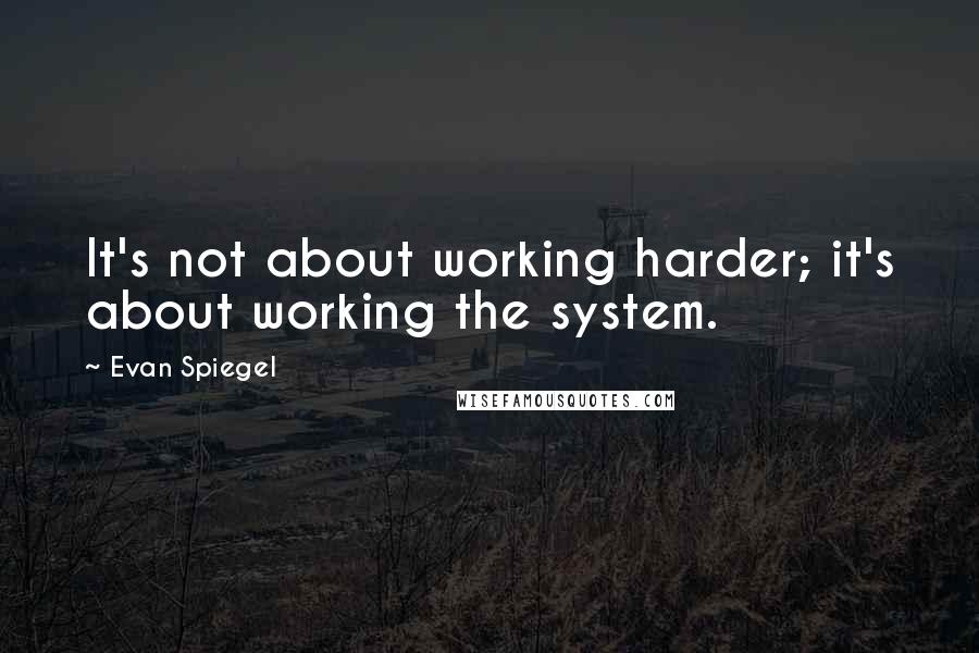 Evan Spiegel Quotes: It's not about working harder; it's about working the system.