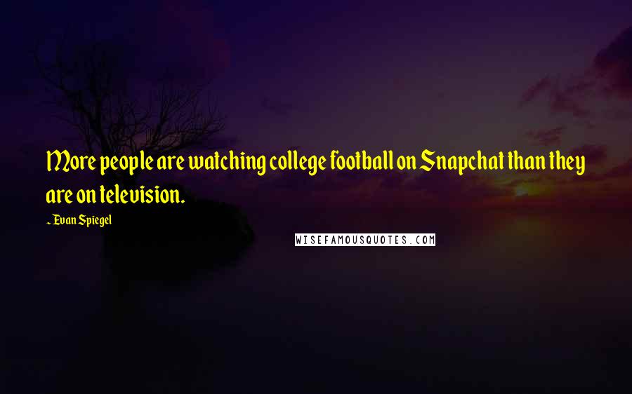 Evan Spiegel Quotes: More people are watching college football on Snapchat than they are on television.
