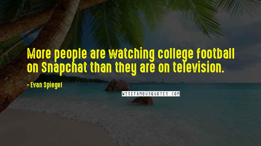 Evan Spiegel Quotes: More people are watching college football on Snapchat than they are on television.