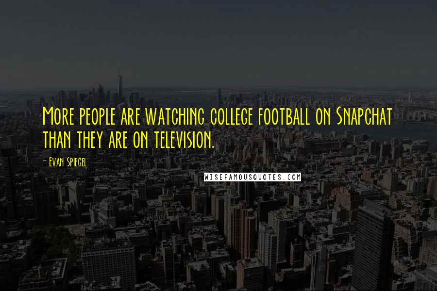 Evan Spiegel Quotes: More people are watching college football on Snapchat than they are on television.