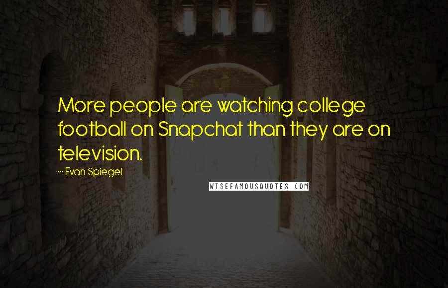 Evan Spiegel Quotes: More people are watching college football on Snapchat than they are on television.