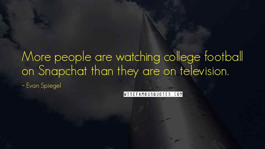 Evan Spiegel Quotes: More people are watching college football on Snapchat than they are on television.