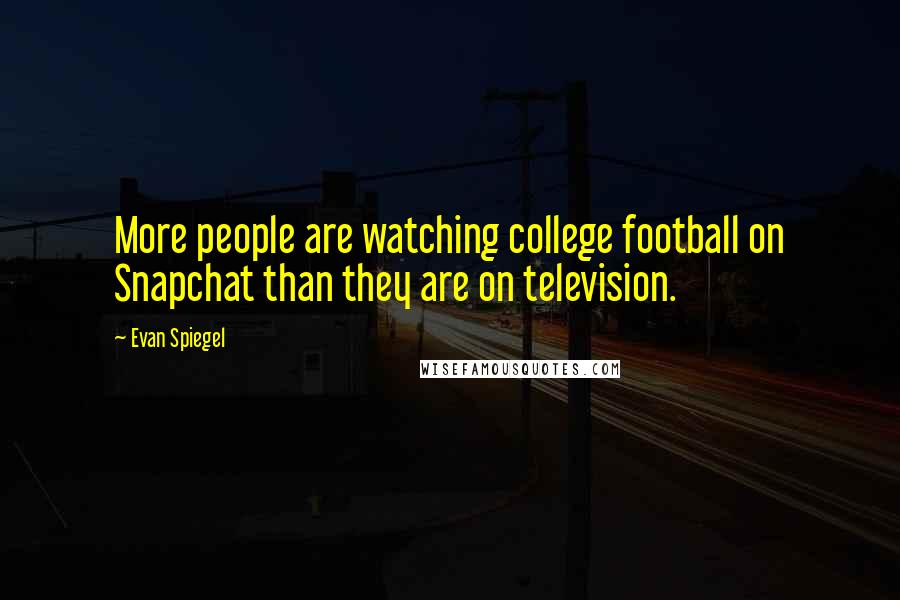 Evan Spiegel Quotes: More people are watching college football on Snapchat than they are on television.