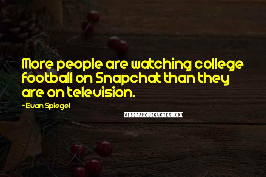 Evan Spiegel Quotes: More people are watching college football on Snapchat than they are on television.