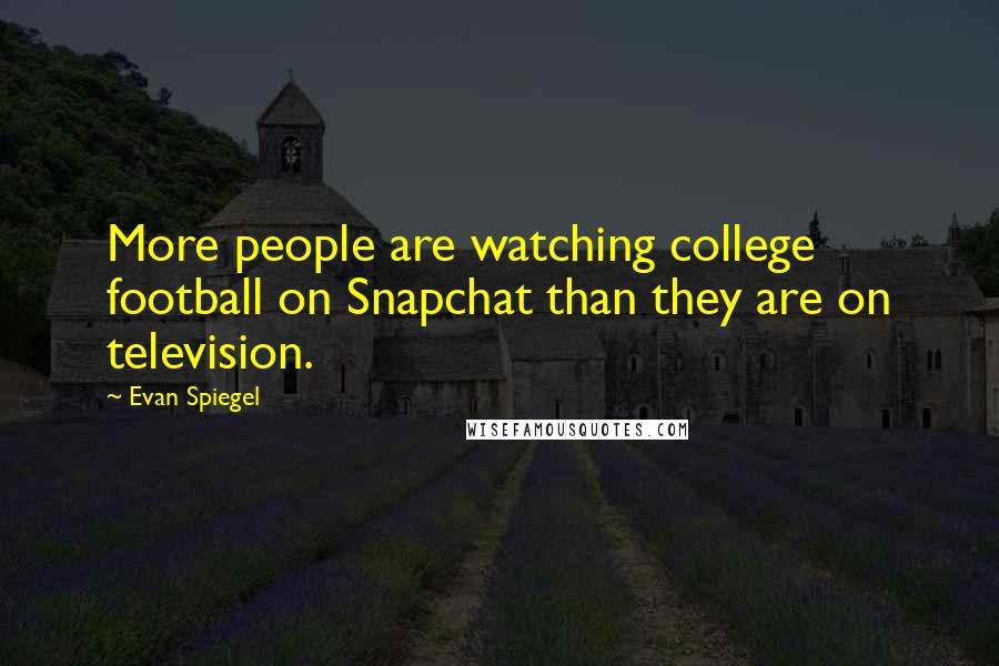 Evan Spiegel Quotes: More people are watching college football on Snapchat than they are on television.