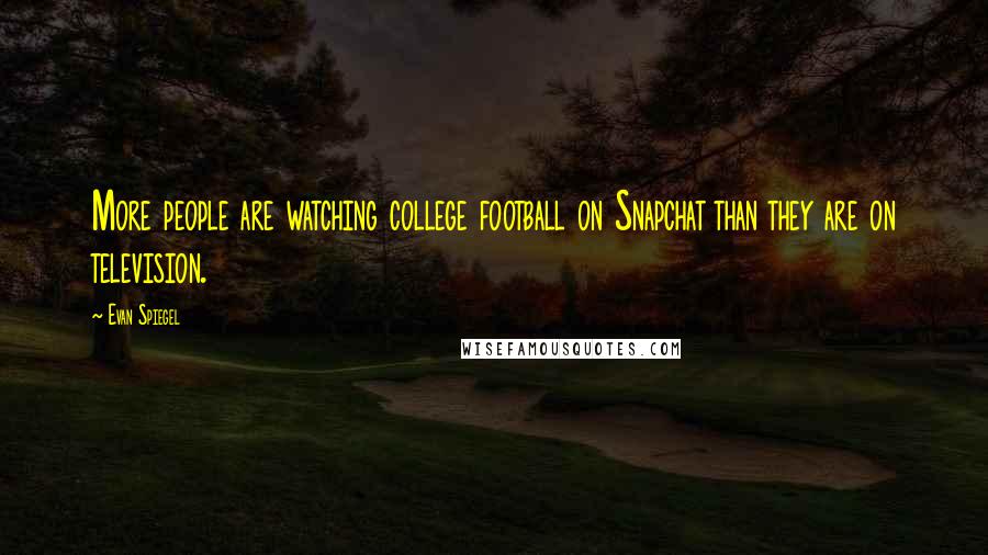 Evan Spiegel Quotes: More people are watching college football on Snapchat than they are on television.