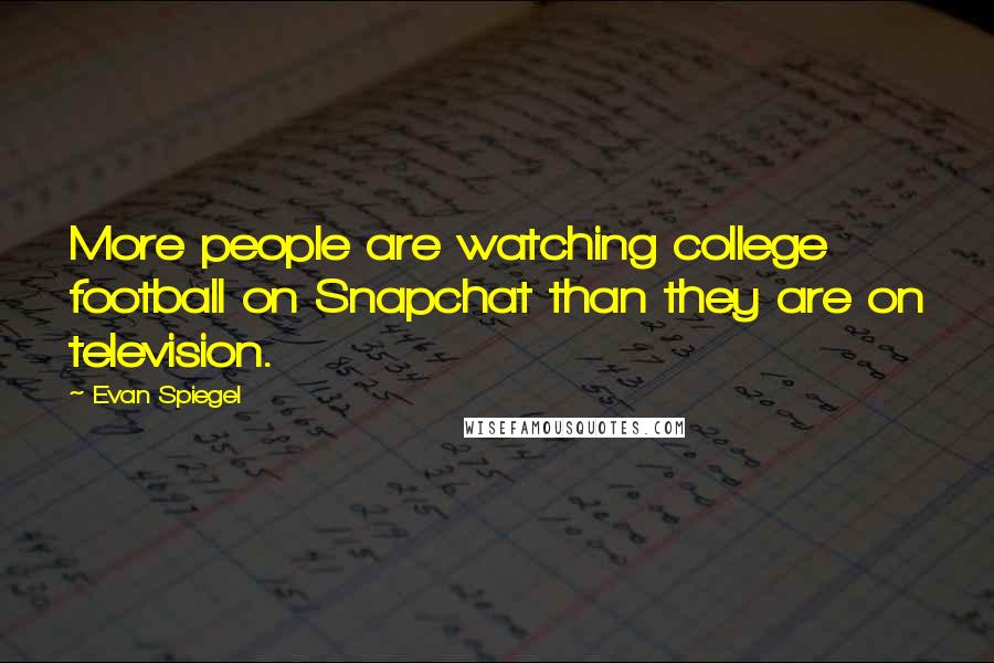 Evan Spiegel Quotes: More people are watching college football on Snapchat than they are on television.