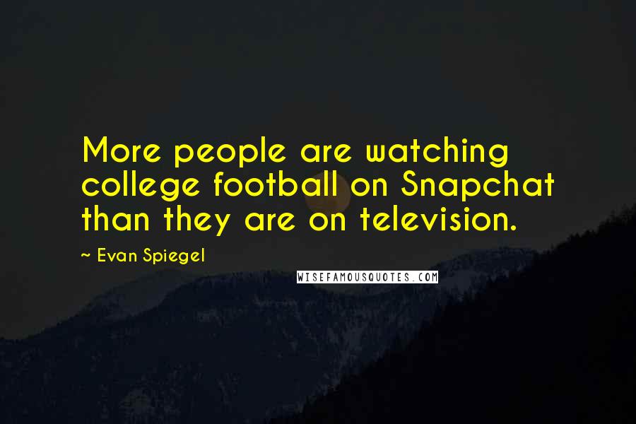 Evan Spiegel Quotes: More people are watching college football on Snapchat than they are on television.