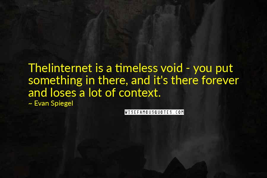 Evan Spiegel Quotes: TheIinternet is a timeless void - you put something in there, and it's there forever and loses a lot of context.