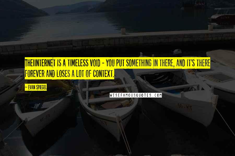 Evan Spiegel Quotes: TheIinternet is a timeless void - you put something in there, and it's there forever and loses a lot of context.