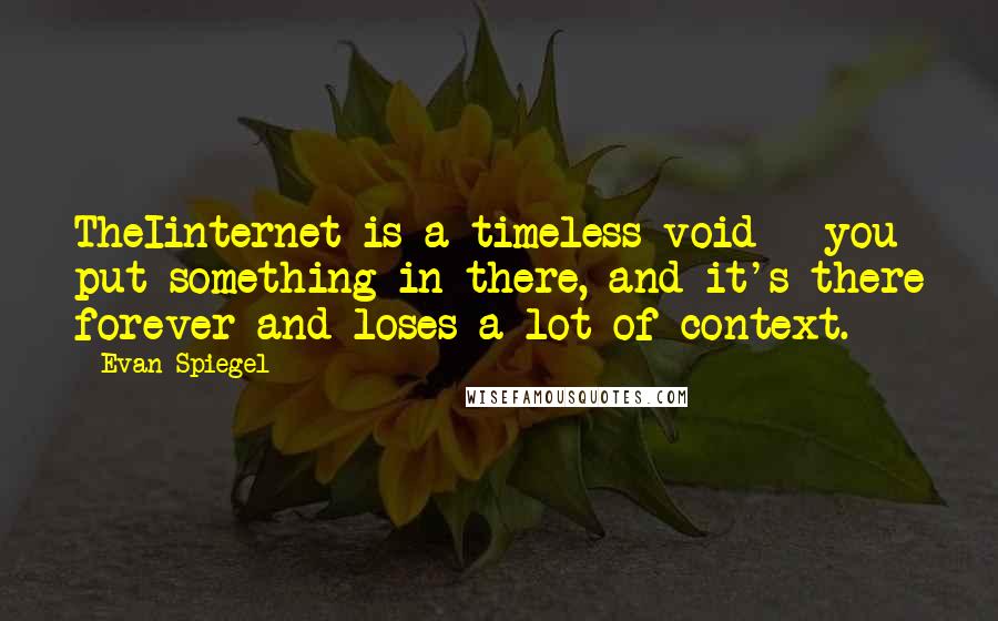 Evan Spiegel Quotes: TheIinternet is a timeless void - you put something in there, and it's there forever and loses a lot of context.