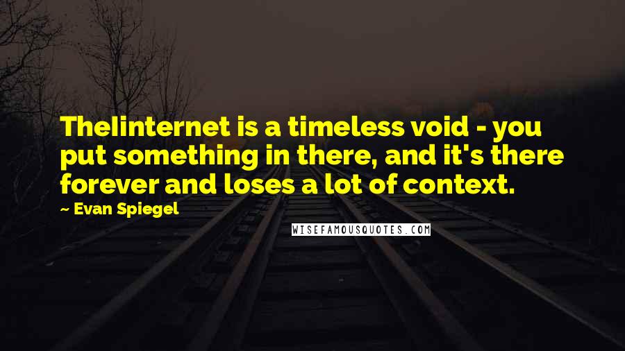 Evan Spiegel Quotes: TheIinternet is a timeless void - you put something in there, and it's there forever and loses a lot of context.