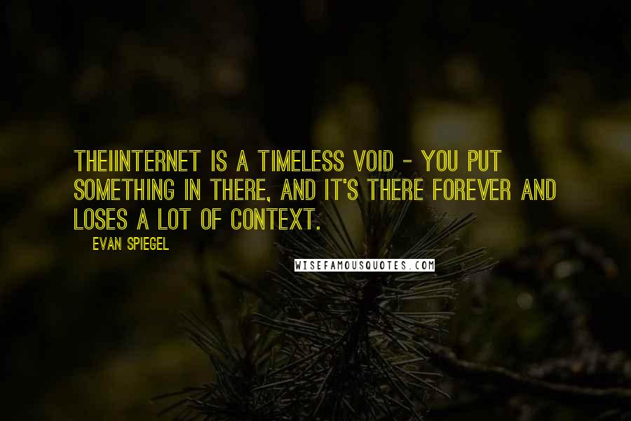 Evan Spiegel Quotes: TheIinternet is a timeless void - you put something in there, and it's there forever and loses a lot of context.