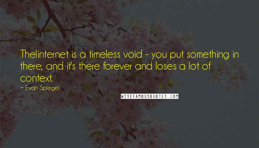 Evan Spiegel Quotes: TheIinternet is a timeless void - you put something in there, and it's there forever and loses a lot of context.